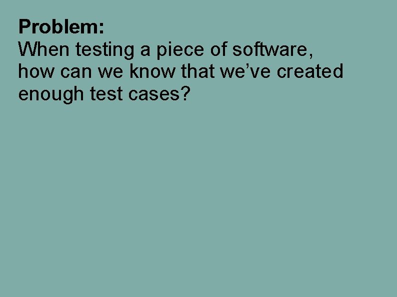Problem: When testing a piece of software, how can we know that we’ve created Problem: When testing a piece of software, how can we know that we’ve created