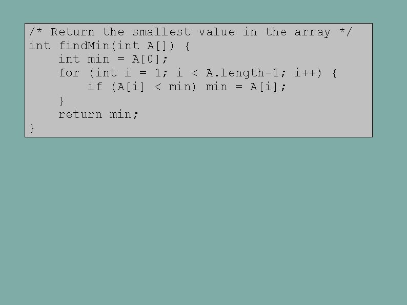 /* Return the smallest value in the array */ int find. Min(int A[]) {