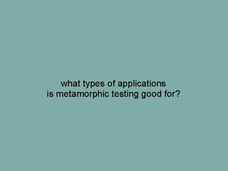 what types of applications is metamorphic testing good for? what types of applications is metamorphic testing good for?