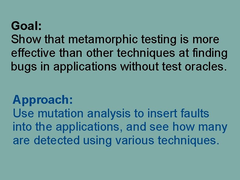Goal: Show that metamorphic testing is more effective than other techniques at finding bugs Goal: Show that metamorphic testing is more effective than other techniques at finding bugs