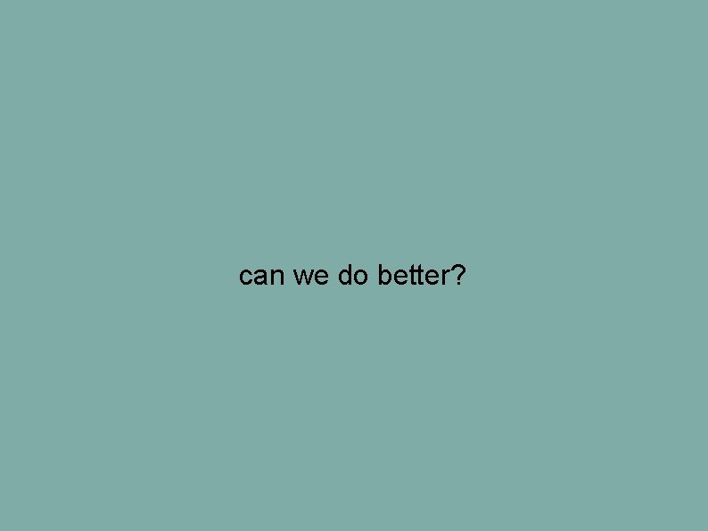can we do better? can we do better?