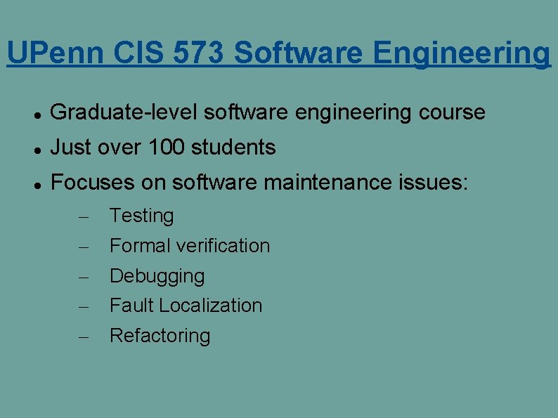 UPenn CIS 573 Software Engineering Graduate-level software engineering course Just over 100 students Focuses UPenn CIS 573 Software Engineering Graduate-level software engineering course Just over 100 students Focuses