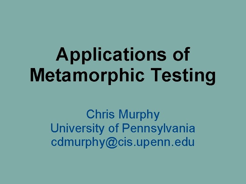 Applications of Metamorphic Testing Chris Murphy University of Pennsylvania cdmurphy@cis. upenn. edu Applications of Metamorphic Testing Chris Murphy University of Pennsylvania cdmurphy@cis. upenn. edu