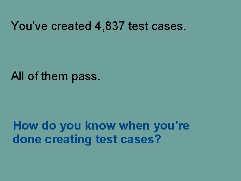 You've created 4, 837 test cases. All of them pass. How do you know You've created 4, 837 test cases. All of them pass. How do you know