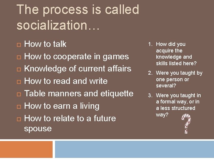 The process is called socialization… How to talk How to cooperate in games Knowledge