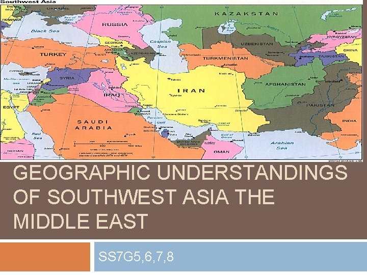 GEOGRAPHIC UNDERSTANDINGS OF SOUTHWEST ASIA THE MIDDLE EAST SS 7 G 5, 6, 7,