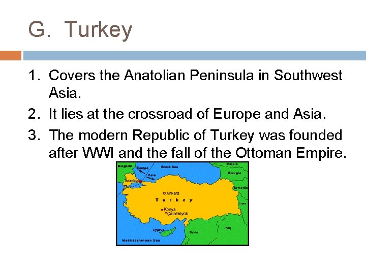 G. Turkey 1. Covers the Anatolian Peninsula in Southwest Asia. 2. It lies at