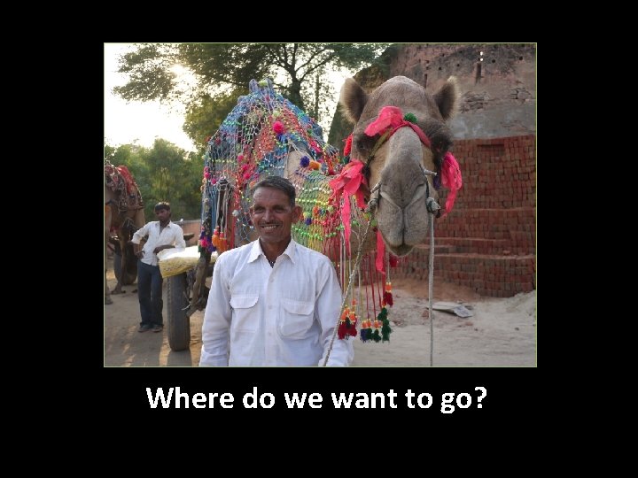 Where do we want to go? 