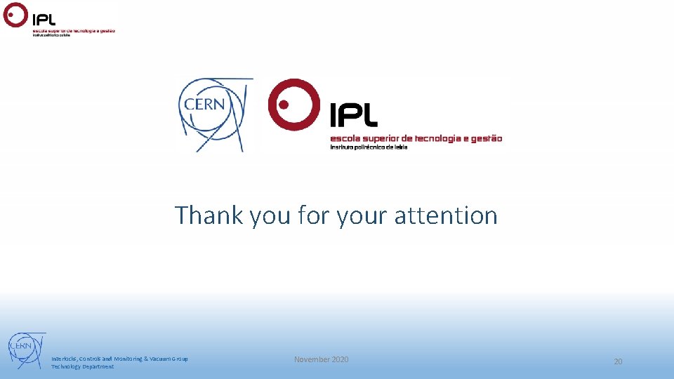 Thank you for your attention Interlocks, Controls and Monitoring & Vacuum Group Technology Department Thank you for your attention Interlocks, Controls and Monitoring & Vacuum Group Technology Department