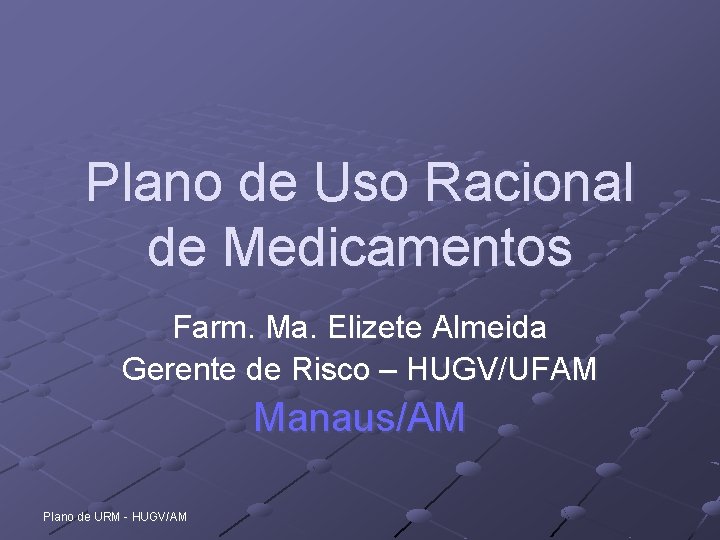 Plano de Uso Racional de Medicamentos Farm. Ma. Elizete Almeida Gerente de Risco –