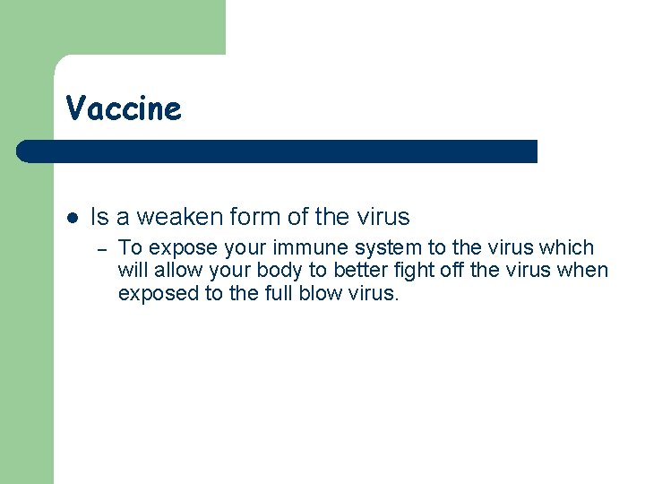 Vaccine l Is a weaken form of the virus – To expose your immune