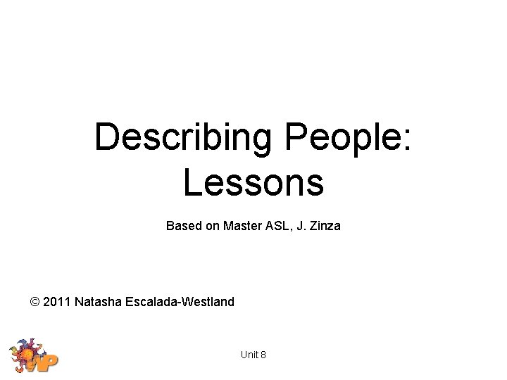 Describing People: Lessons Based on Master ASL, J. Zinza © 2011 Natasha Escalada-Westland Unit