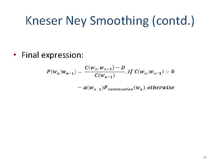 Kneser Ney Smoothing (contd. ) • Final expression: 44 