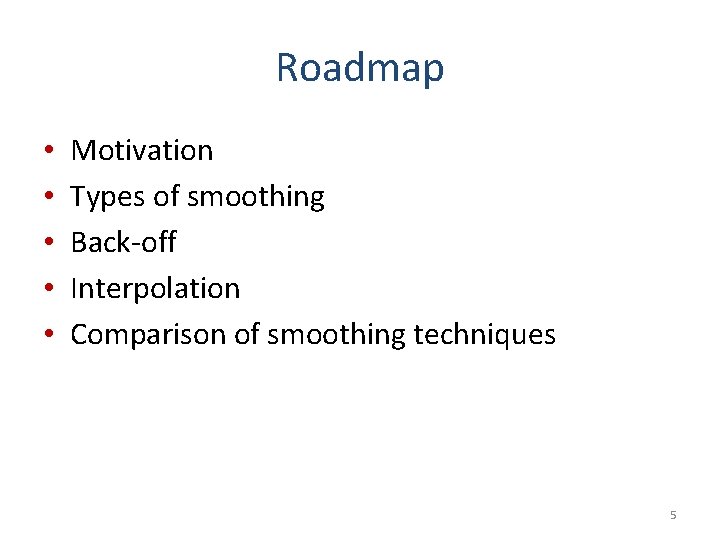 Roadmap • • • Motivation Types of smoothing Back-off Interpolation Comparison of smoothing techniques