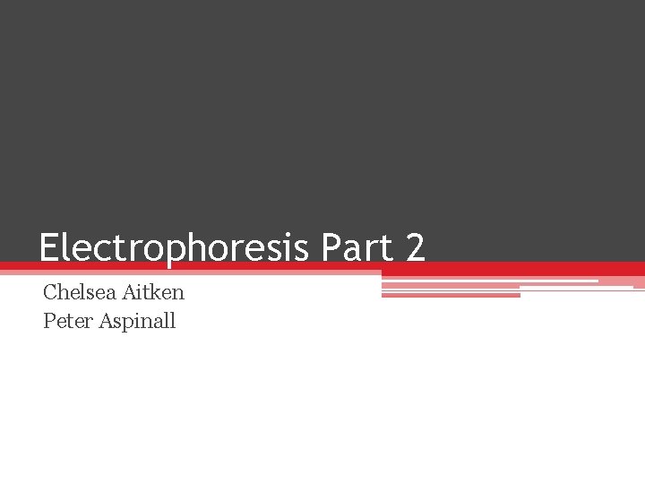 Electrophoresis Part 2 Chelsea Aitken Peter Aspinall Electrophoresis Part 2 Chelsea Aitken Peter Aspinall