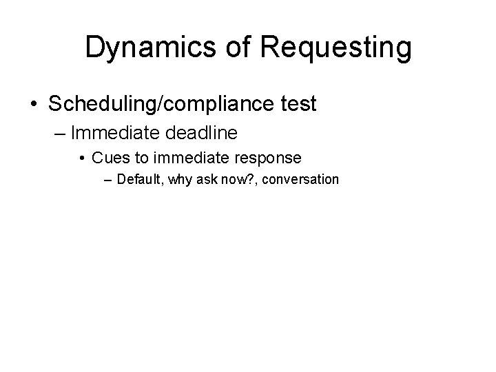 Dynamics of Requesting • Scheduling/compliance test – Immediate deadline • Cues to immediate response