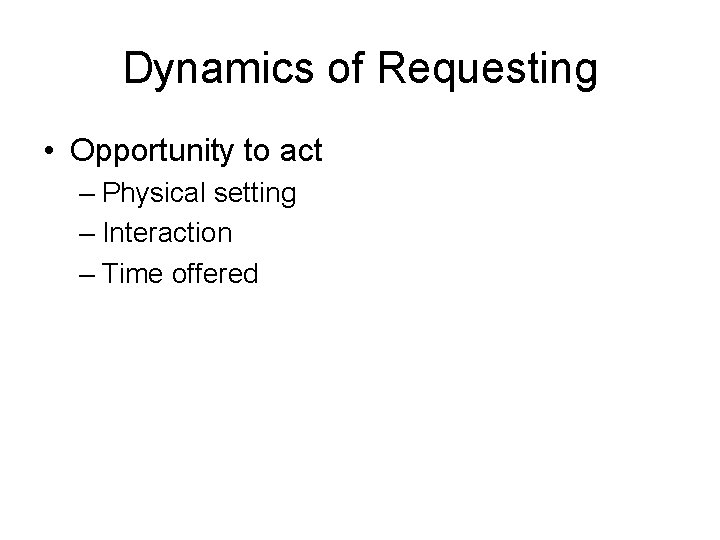 Dynamics of Requesting • Opportunity to act – Physical setting – Interaction – Time