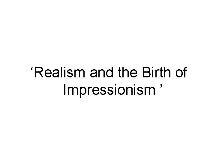 ‘Realism and the Birth of Impressionism ’ 