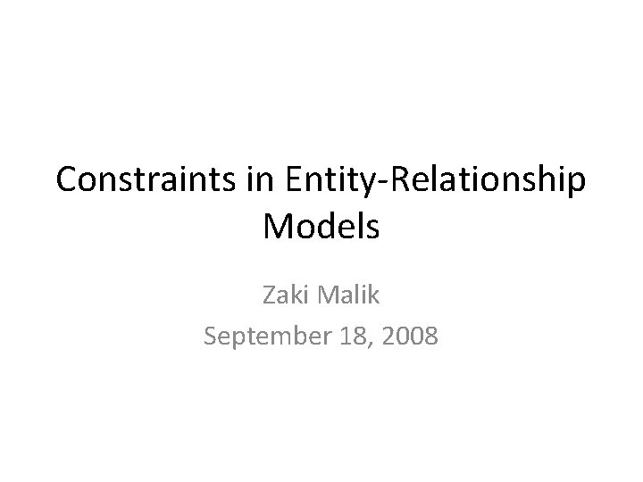 Constraints in Entity-Relationship Models Zaki Malik September 18, 2008 