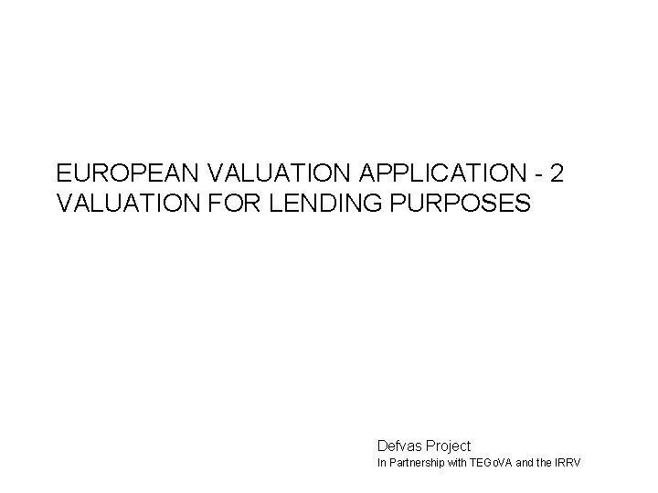 EUROPEAN VALUATION APPLICATION - 2 VALUATION FOR LENDING PURPOSES Defvas Project In Partnership with