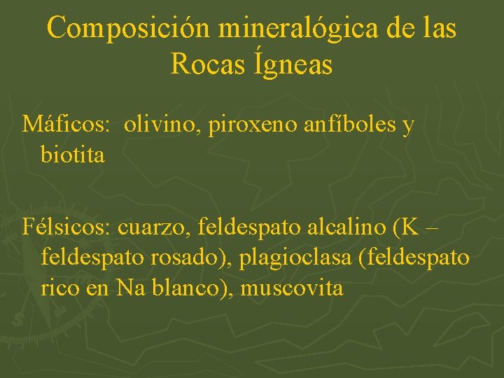 Composición mineralógica de las Rocas Ígneas Máficos: olivino, piroxeno anfíboles y biotita Félsicos: cuarzo,