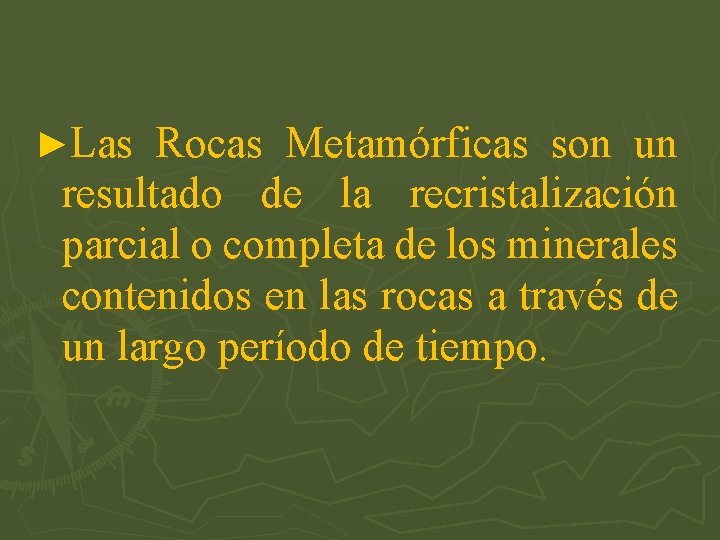 ►Las Rocas Metamórficas son un resultado de la recristalización parcial o completa de los