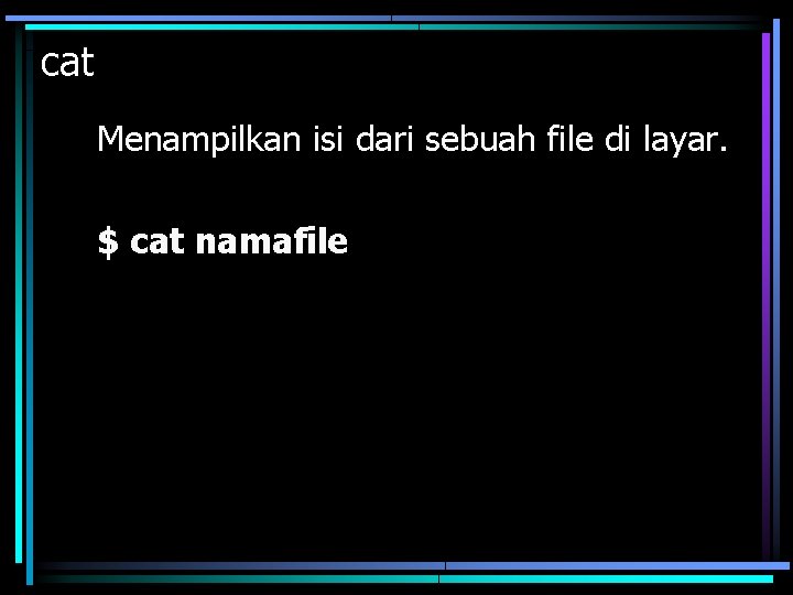 cat Menampilkan isi dari sebuah file di layar. $ cat namafile 