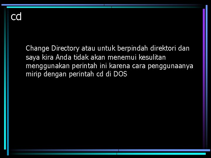 cd Change Directory atau untuk berpindah direktori dan saya kira Anda tidak akan menemui