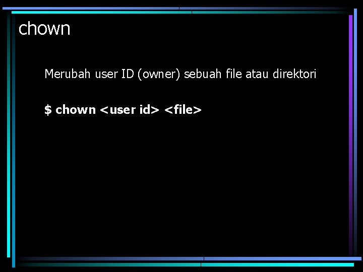 chown Merubah user ID (owner) sebuah file atau direktori $ chown <user id> <file>