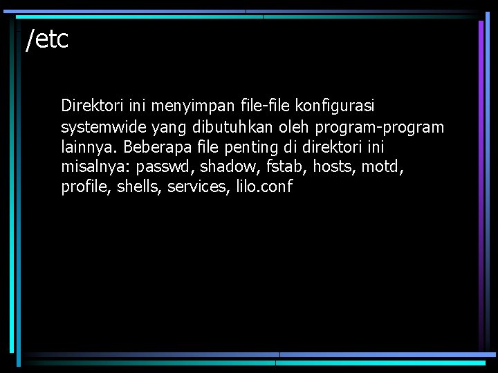 /etc Direktori ini menyimpan file-file konfigurasi systemwide yang dibutuhkan oleh program-program lainnya. Beberapa file