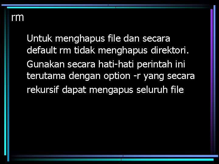 rm Untuk menghapus file dan secara default rm tidak menghapus direktori. Gunakan secara hati-hati