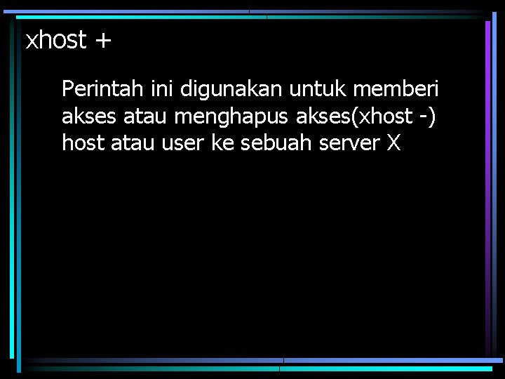 xhost + Perintah ini digunakan untuk memberi akses atau menghapus akses(xhost -) host atau