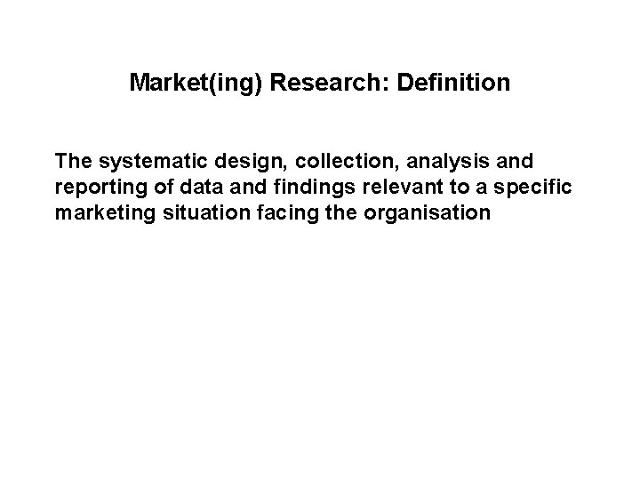 Market(ing) Research: Definition The systematic design, collection, analysis and reporting of data and findings