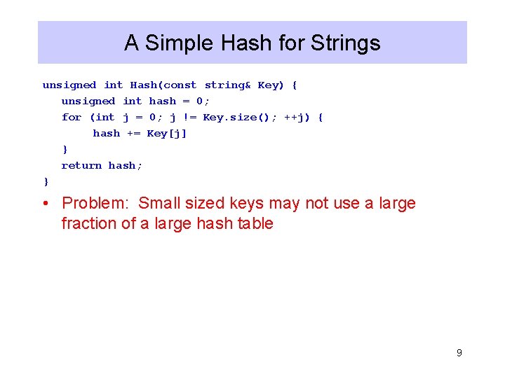 A Simple Hash for Strings unsigned int Hash(const string& Key) { unsigned int hash