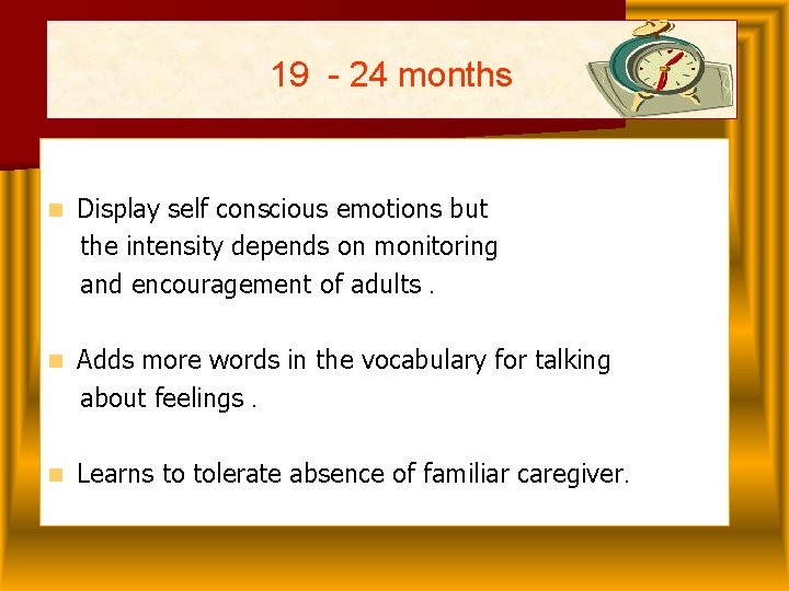 19 - 24 months n Display self conscious emotions but the intensity depends on 19 - 24 months n Display self conscious emotions but the intensity depends on