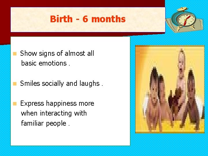 Birth - 6 months n Show signs of almost all basic emotions. n Smiles Birth - 6 months n Show signs of almost all basic emotions. n Smiles