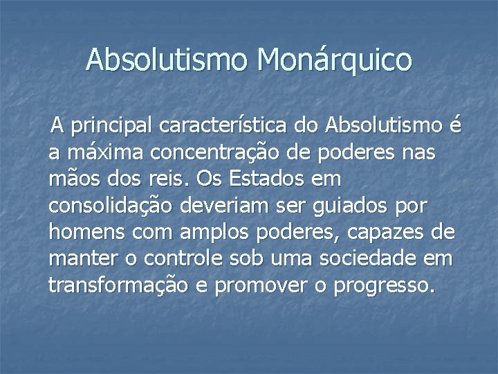 Absolutismo Monárquico A principal característica do Absolutismo é a máxima concentração de poderes nas