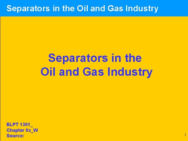  Separators in the Oil and Gas Industry ELPT 1301_ Chapter 0 x_W Source:
