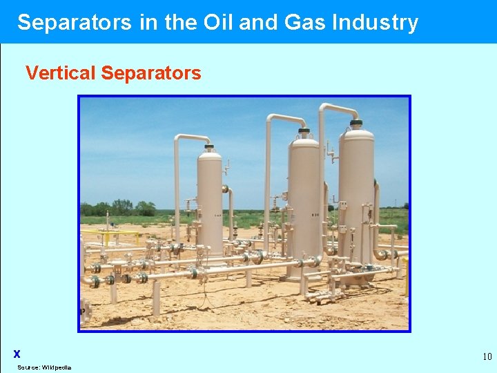  Separators in the Oil and Gas Industry Vertical Separators x Source: Wikipedia 10