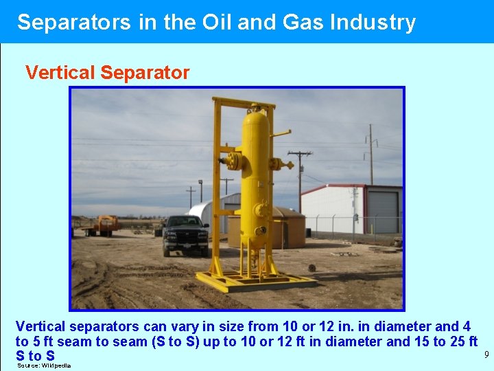  Separators in the Oil and Gas Industry Vertical Separator Vertical separators can vary