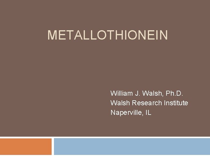 METALLOTHIONEIN William J. Walsh, Ph. D. Walsh Research Institute Naperville, IL METALLOTHIONEIN William J. Walsh, Ph. D. Walsh Research Institute Naperville, IL