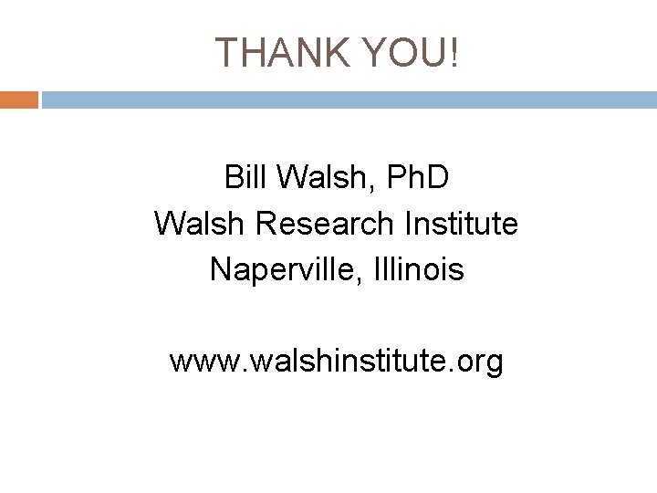 THANK YOU! Bill Walsh, Ph. D Walsh Research Institute Naperville, Illinois www. walshinstitute. org THANK YOU! Bill Walsh, Ph. D Walsh Research Institute Naperville, Illinois www. walshinstitute. org