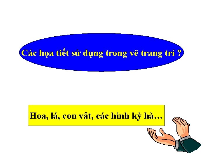 Các họa tiết sử dụng trong vẽ trang trí ? Hoa, lá, con vât,