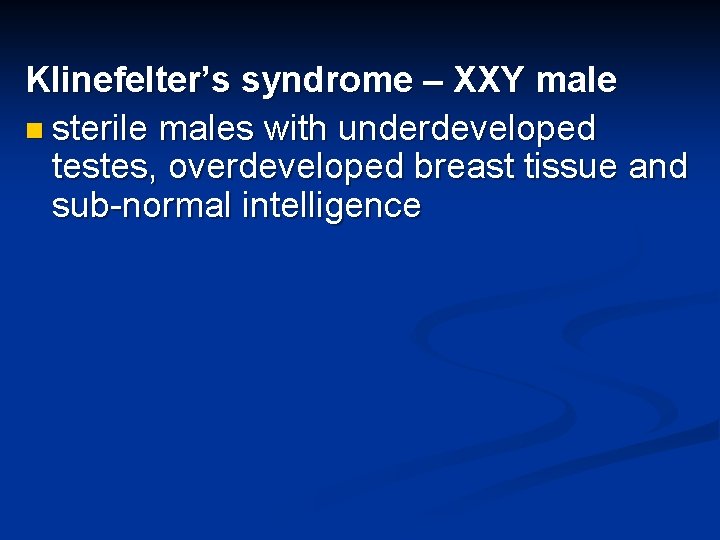 Klinefelter’s syndrome – XXY male n sterile males with underdeveloped testes, overdeveloped breast tissue