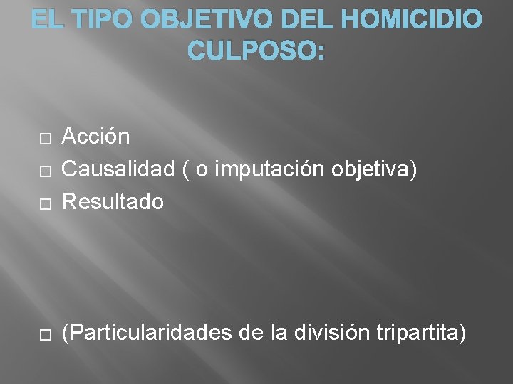 EL TIPO OBJETIVO DEL HOMICIDIO CULPOSO: � Acción Causalidad ( o imputación objetiva) Resultado