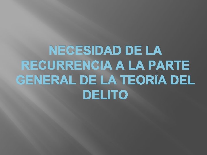 NECESIDAD DE LA RECURRENCIA A LA PARTE GENERAL DE LA TEORÍA DELITO 