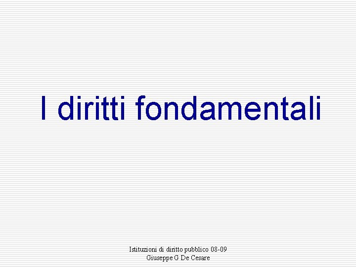 I diritti fondamentali Istituzioni di diritto pubblico 08 -09 Giuseppe G De Cesare 