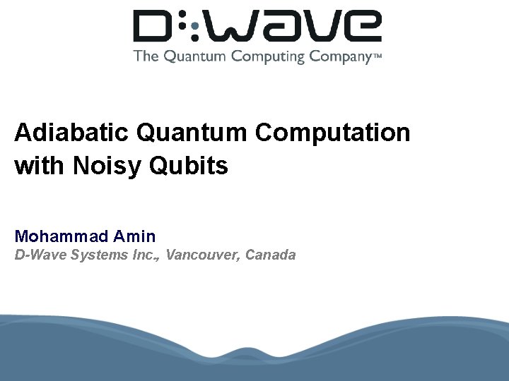 Adiabatic Quantum Computation with Noisy Qubits Mohammad Amin D-Wave Systems Inc. , Vancouver, Canada