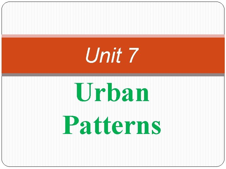 Unit 7 Urban Patterns 