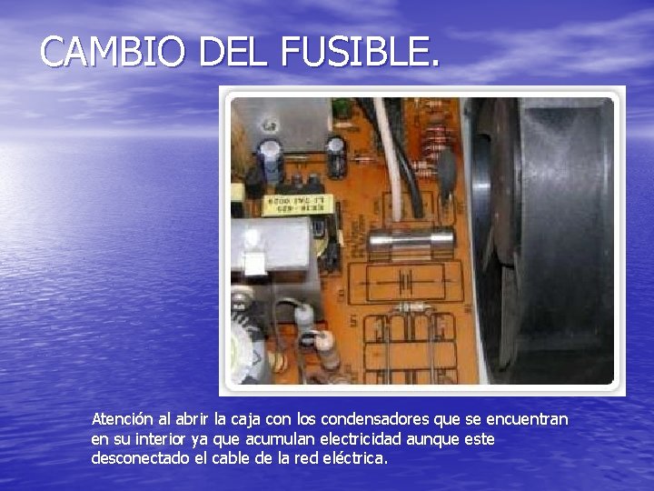 CAMBIO DEL FUSIBLE. Atención al abrir la caja con los condensadores que se encuentran